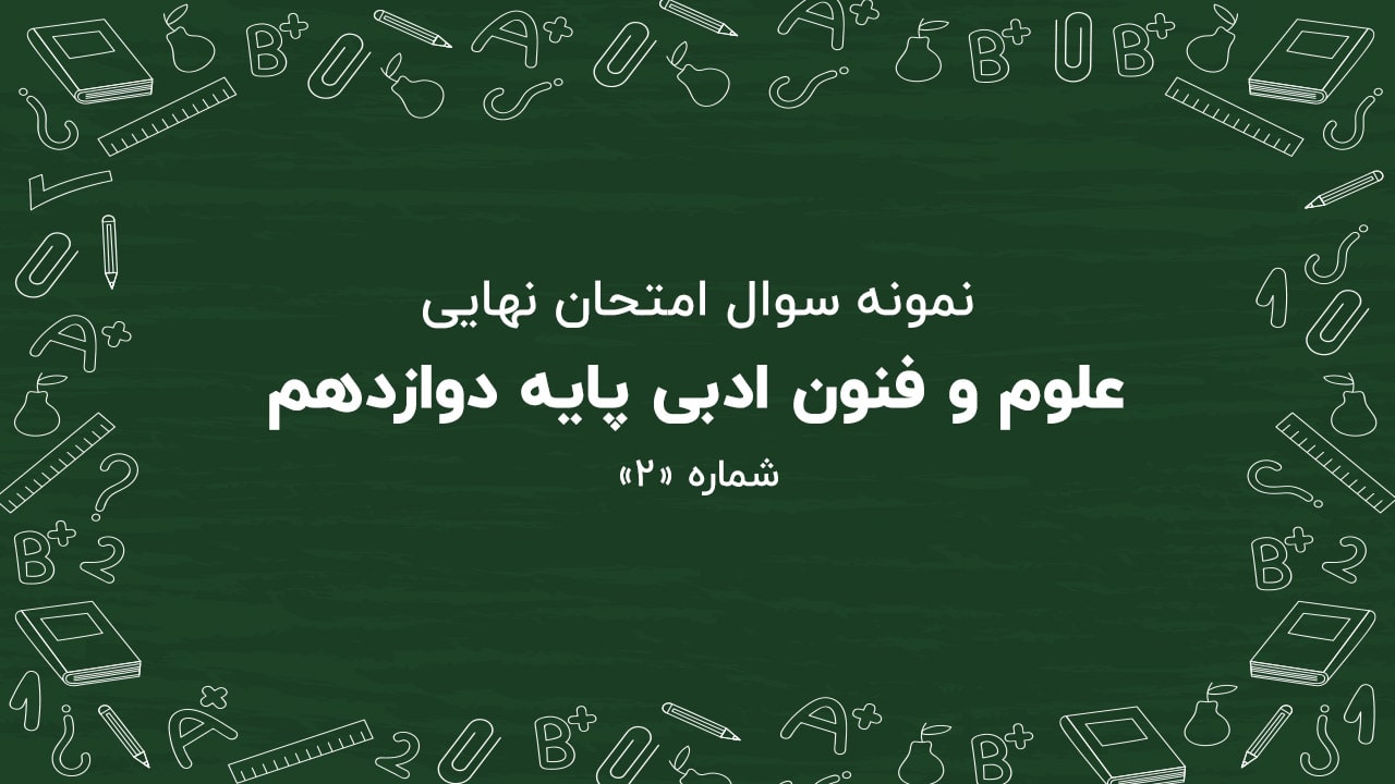نمونه سوال امتحان نهایی علوم و فنون ادبی پایه دوازدهم + پاسخنامه (شماره: ۲)