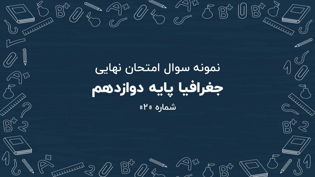 نمونه سوال امتحان نهایی جغرافیا پایه دوازدهم + پاسخنامه (شماره: ۲)