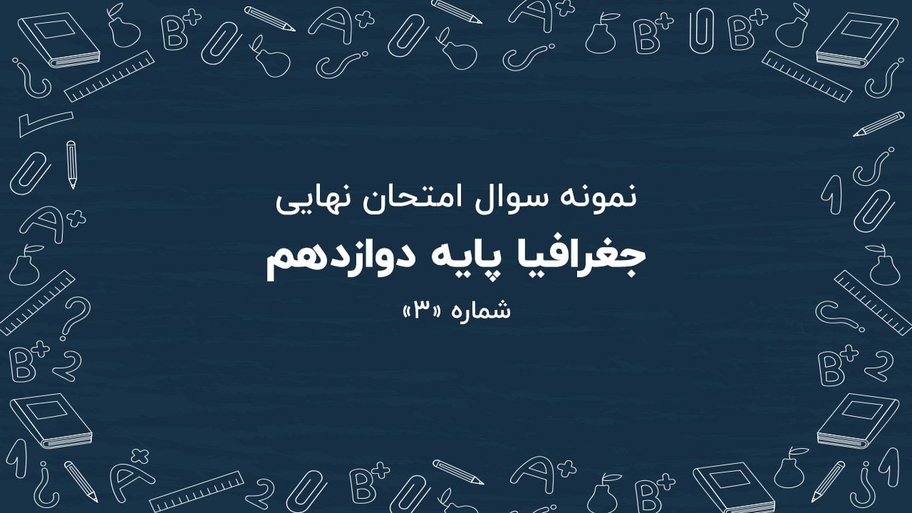 نمونه سوال امتحان نهایی جغرافیا پایه دوازدهم + پاسخنامه (شماره: ۳)