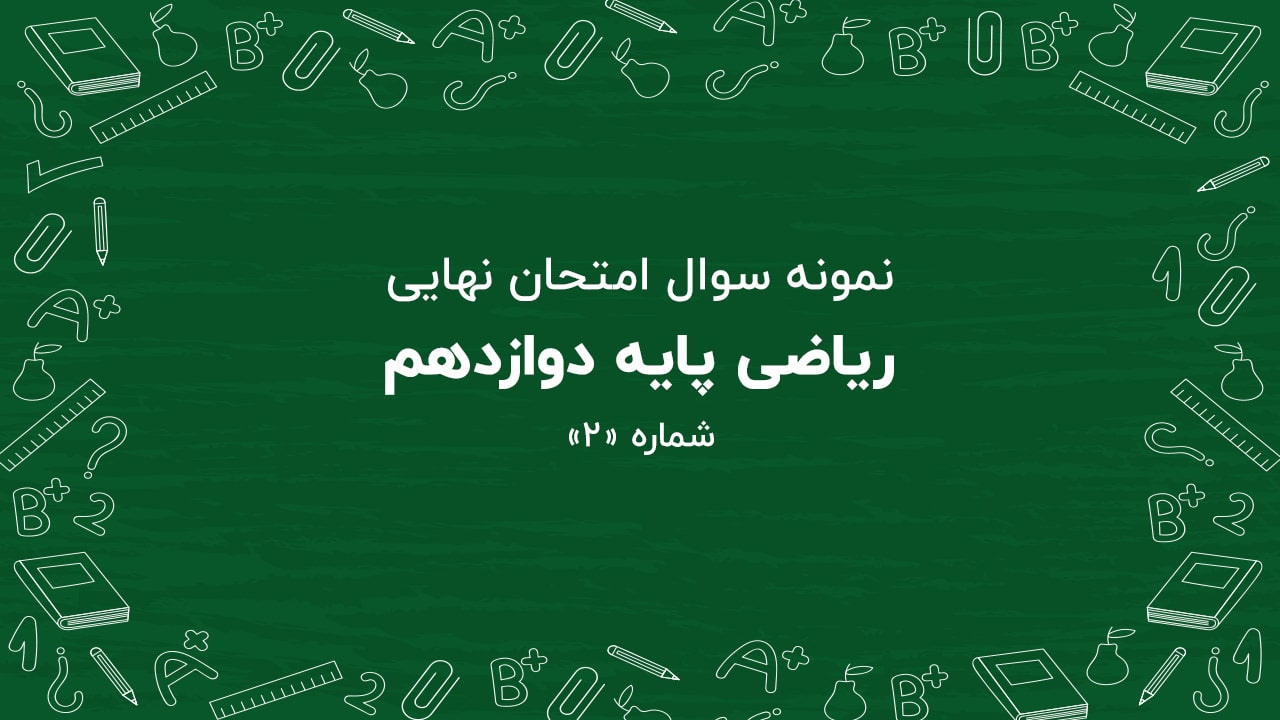 نمونه سوال امتحان نهایی ریاضی پایه دوازدهم + پاسخنامه (شماره: ۲)